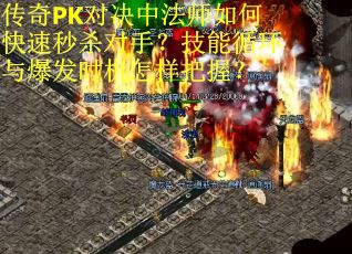 传奇PK对决中法师如何快速秒杀对手？技能循环与爆发时机怎样把握？
