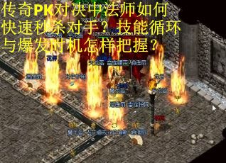传奇PK对决中法师如何快速秒杀对手？技能循环与爆发时机怎样把握？