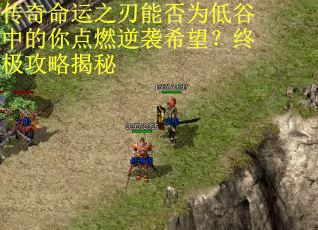 传奇命运之刃能否为低谷中的你点燃逆袭希望？终极攻略揭秘