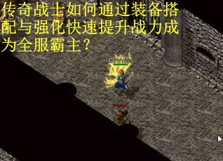 传奇战士如何通过装备搭配与强化快速提升战力成为全服霸主？