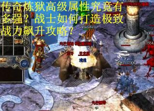 传奇炼狱高级属性究竟有多强？战士如何打造极致战力飙升攻略？