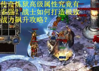 传奇炼狱高级属性究竟有多强？战士如何打造极致战力飙升攻略？
