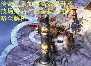 传奇玩家如何高效提升竞技场排名？必备技巧与策略全解析