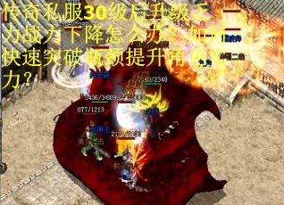 传奇私服30级后升级乏力战力下降怎么办？如何快速突破瓶颈提升角色实力？
