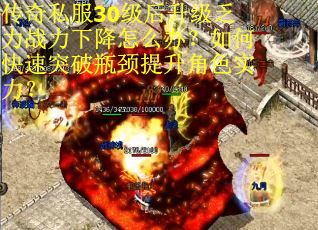 传奇私服30级后升级乏力战力下降怎么办？如何快速突破瓶颈提升角色实力？