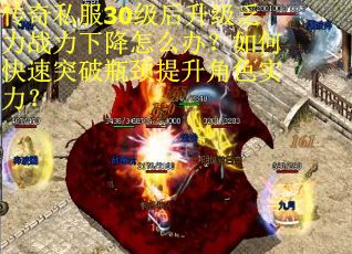 传奇私服30级后升级乏力战力下降怎么办？如何快速突破瓶颈提升角色实力？