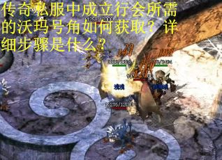 传奇私服中成立行会所需的沃玛号角如何获取？详细步骤是什么？