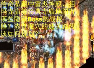 传奇私服中雷炎神殿、祖玛寺庙等经典寺庙地图有哪些隐藏Boss挑战秘籍？赤月魔穴的通关路线该如何规划？
