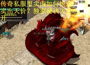 传奇私服里卖肉如何快速卖出天价？独家秘诀大公开