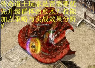 传奇道士玩家是否需要优先升级群体治愈术？技能加点策略与实战效果分析？
