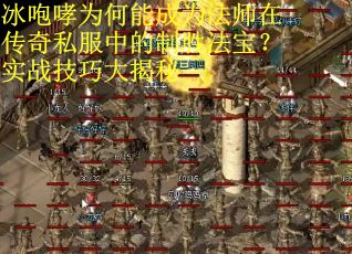 冰咆哮为何能成为法师在传奇私服中的制胜法宝？实战技巧大揭秘
