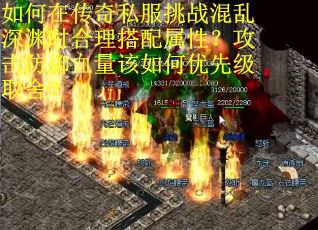 如何在传奇私服挑战混乱深渊时合理搭配属性？攻击防御血量该如何优先级取舍？