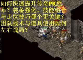 如何快速提升传奇PK胜率？装备强化、技能组合与走位技巧哪个更关键？团队战术与道具使用如何左右战局？