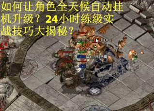 如何让角色全天候自动挂机升级？24小时练级实战技巧大揭秘？