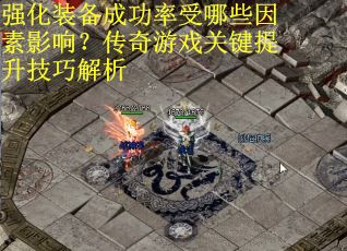 强化装备成功率受哪些因素影响？传奇游戏关键提升技巧解析