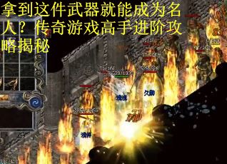 拿到这件武器就能成为名人？传奇游戏高手进阶攻略揭秘