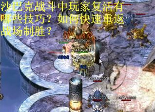 沙巴克战斗中玩家复活有哪些技巧？如何快速重返战场制胜？