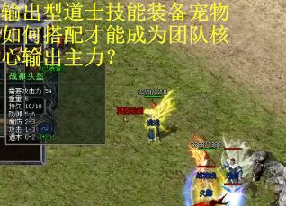 输出型道士技能装备宠物如何搭配才能成为团队核心输出主力？
