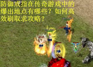 防御戒指在传奇游戏中的爆出地点有哪些？如何高效刷取求攻略？