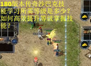 180版本传奇沙巴克技能学习所需等级是多少？如何高效提升等级掌握技能？