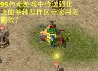 95传奇游戏中传送强化技能卷轴怎样区分使用更高效？