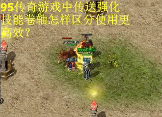 95传奇游戏中传送强化技能卷轴怎样区分使用更高效？