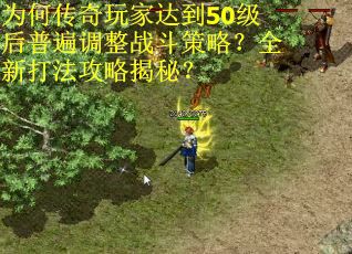 为何传奇玩家达到50级后普遍调整战斗策略？全新打法攻略揭秘？