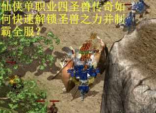 仙侠单职业四圣兽传奇如何快速解锁圣兽之力并制霸全服？