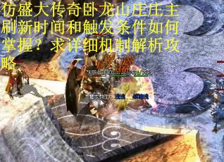 仿盛大传奇卧龙山庄庄主刷新时间和触发条件如何掌握？求详细机制解析攻略