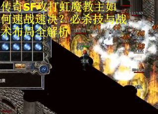 传奇SF攻打虹魔教主如何速战速决？必杀技与战术布局全解析