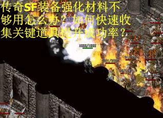 传奇SF装备强化材料不够用怎么办？如何快速收集关键道具提升成功率？