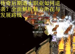 传奇后期道士职业如何逆袭？全面解析魅力所在与发展路线