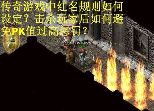 传奇游戏中红名规则如何设定？击杀玩家后如何避免PK值过高惩罚？