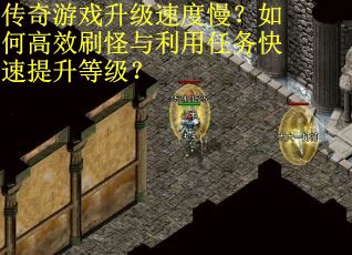 传奇游戏升级速度慢？如何高效刷怪与利用任务快速提升等级？