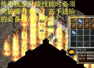传奇玩家升级技能时必须突破哪些难关？高手进阶的必备挑战有哪些？