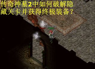 传奇神墓2中如何破解隐藏关卡并获得终极装备？