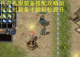 传奇私服装备搭配攻略如何选对装备才能轻松提升战力？