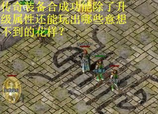 传奇装备合成功能除了升级属性还能玩出哪些意想不到的花样？