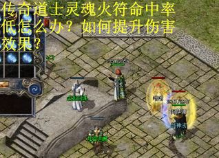 传奇道士灵魂火符命中率低怎么办？如何提升伤害效果？