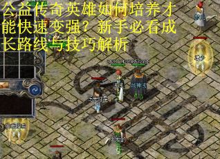 公益传奇英雄如何培养才能快速变强？新手必看成长路线与技巧解析