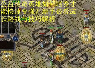公益传奇英雄如何培养才能快速变强？新手必看成长路线与技巧解析