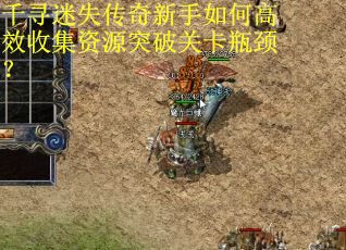 千寻迷失传奇新手如何高效收集资源突破关卡瓶颈？