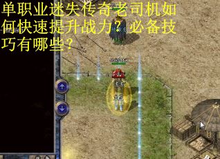 单职业迷失传奇老司机如何快速提升战力？必备技巧有哪些？