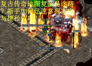 复古传奇地图复杂易迷路？新手如何迅速掌握方向与捷径技巧？