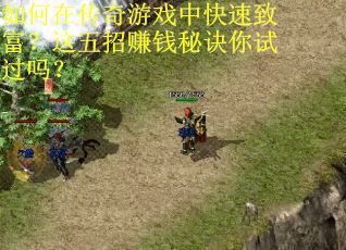 如何在传奇游戏中快速致富？这五招赚钱秘诀你试过吗？
