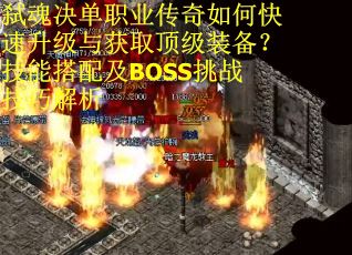 弑魂决单职业传奇如何快速升级与获取顶级装备？技能搭配及BOSS挑战技巧解析