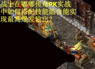 战士在嘟嘟传奇PK实战中如何搭配技能组合能实现最高爆发输出？