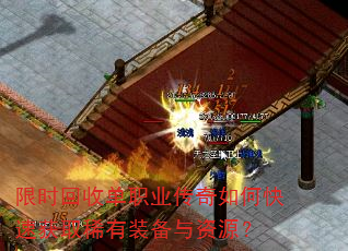 限时回收单职业传奇如何快速获取稀有装备与资源? 限时回收单职业传奇如何快速获取稀有装备与资源?
