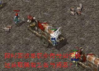 限时回收单职业传奇如何快速获取稀有装备与资源? 限时回收单职业传奇如何快速获取稀有装备与资源?