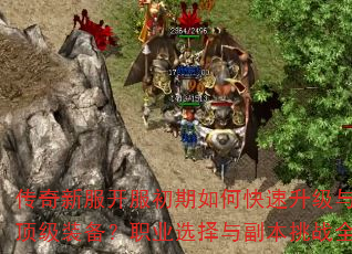 传奇新服开服初期如何快速升级与获取顶级装备?职业选择与副本挑战全攻略 传奇新服开服初期如何快速升级与获取顶级装备?职业选择与副本挑战全攻略